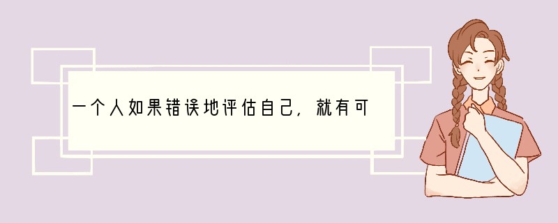 一个人如果错误地评估自己，就有可能走进自信的误区，产生______心理。A．自弃 B